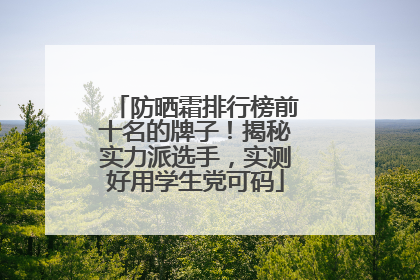 防晒霜排行榜前十名的牌子！揭秘实力派选手，实测好用学生党可码