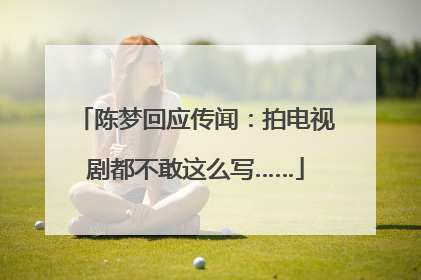 陈梦回应传闻：拍电视剧都不敢这么写……