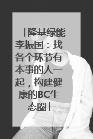 隆基绿能李振国：找各个环节有本事的人一起，构建健康的BC生态圈