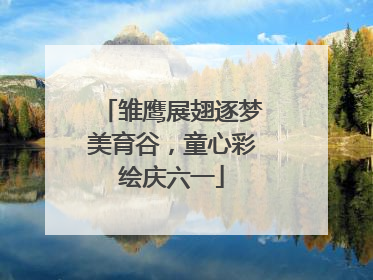 雏鹰展翅逐梦美育谷，童心彩绘庆六一