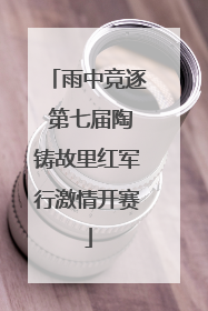 雨中竞逐 第七届陶铸故里红军行激情开赛