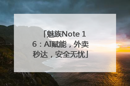 魅族Note 16：AI赋能，外卖秒达，安全无忧