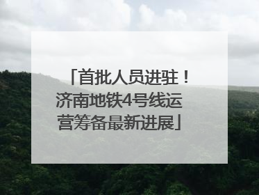 首批人员进驻！济南地铁4号线运营筹备最新进展