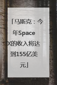 马斯克：今年SpaceX的收入将达到155亿美元