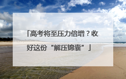 高考将至压力倍增？收好这份“解压锦囊”