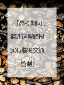 高考期间，宿迁这些路段实行临时交通管制