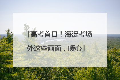 高考首日！海淀考场外这些画面，暖心