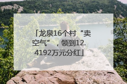 龙泉16个村“卖空气”，领到12.4192万元分红