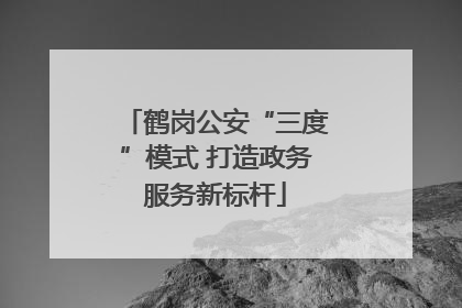 鹤岗公安“三度”模式 打造政务服务新标杆