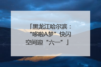 黑龙江哈尔滨：“哆啦A梦”快闪空间迎“六一”