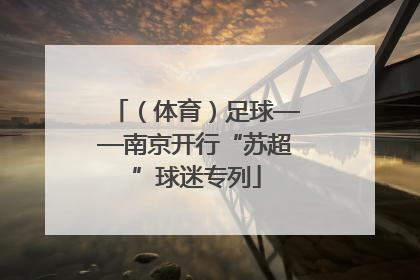 （体育）足球——南京开行“苏超”球迷专列