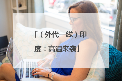 （外代一线）印度：高温来袭