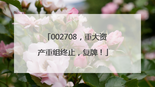 002708，重大资产重组终止，复牌！