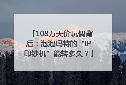 108万天价玩偶背后：泡泡玛特的“IP印钞机”能转多久？