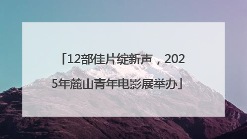 12部佳片绽新声，2025年麓山青年电影展举办