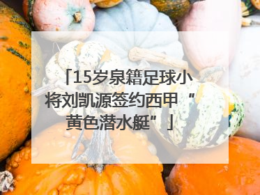 15岁泉籍足球小将刘凯源签约西甲“黄色潜水艇”