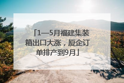 1—5月福建集装箱出口大涨，厦企订单排产到9月
