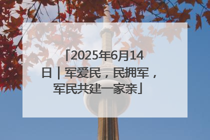 2025年6月14日｜军爱民，民拥军，军民共建一家亲