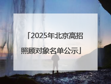 2025年北京高招照顾对象名单公示