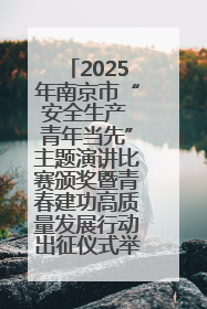 2025年南京市“安全生产 青年当先”主题演讲比赛颁奖暨青春建功高质量发展行动出征仪式举行