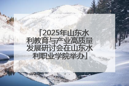 2025年山东水利教育与产业高质量发展研讨会在山东水利职业学院举办
