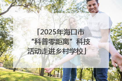 2025年海口市“科普零距离”科技活动走进乡村学校