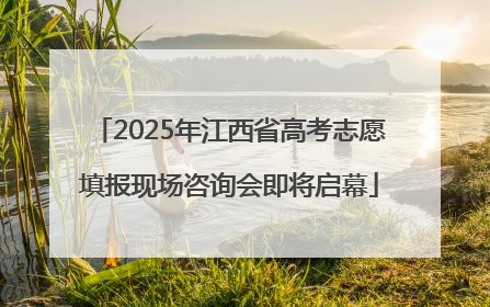 2025年江西省高考志愿填报现场咨询会即将启幕