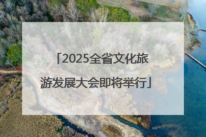 2025全省文化旅游发展大会即将举行