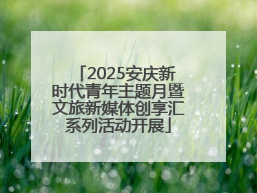2025安庆新时代青年主题月暨文旅新媒体创享汇系列活动开展