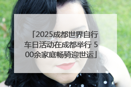 2025成都世界自行车日活动在成都举行 500余家庭畅骑迎世运