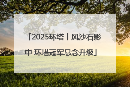 2025环塔丨风沙石影中 环塔冠军悬念升级