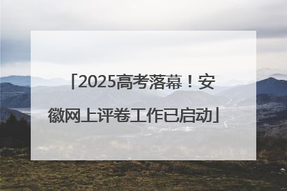 2025高考落幕！安徽网上评卷工作已启动