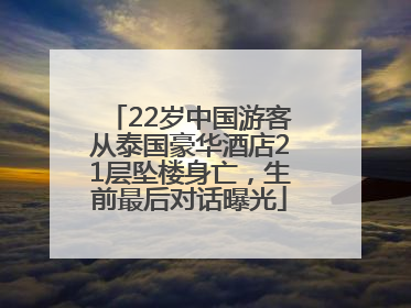 22岁中国游客从泰国豪华酒店21层坠楼身亡，生前最后对话曝光