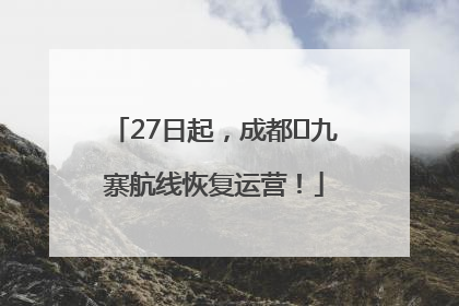 27日起，成都⇋九寨航线恢复运营！