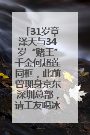 31岁章泽天与34岁“赌王”千金何超莲同框，此前曾现身京东深圳总部，请工友喝冰饮，点了300多杯