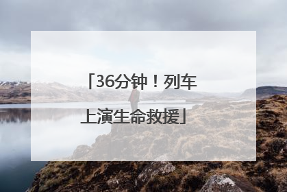 36分钟！列车上演生命救援