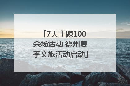 7大主题100余场活动 德州夏季文旅活动启动