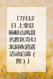7月12日 上栗县杨岐山风景名胜区奇幻龙洞夜逍遥活动启幕（图）