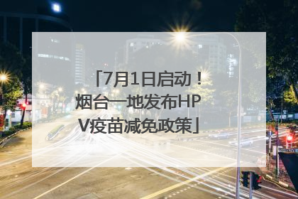 7月1日启动！烟台一地发布HPV疫苗减免政策