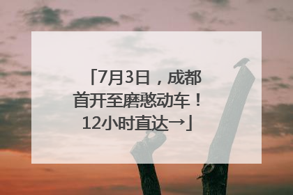 7月3日，成都首开至磨憨动车！12小时直达→