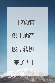 7点特供丨地产股，转机来了！