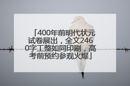 400年前明代状元试卷展出，全文2460字工整如同印刷，高考前预约参观火爆