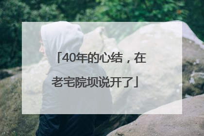 40年的心结，在老宅院坝说开了