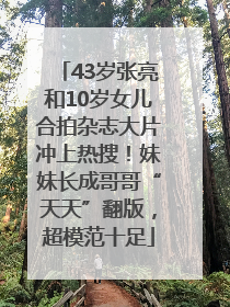 43岁张亮和10岁女儿合拍杂志大片冲上热搜！妹妹长成哥哥“天天”翻版，超模范十足