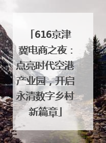 616京津冀电商之夜：点亮时代空港产业园，开启永清数字乡村新篇章