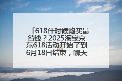 618什时候购买最省钱？2025淘宝京东618活动开始了到6月18日结束，哪天买最便宜实惠？