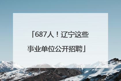 687人！辽宁这些事业单位公开招聘