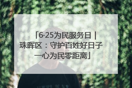 6·25为民服务日｜珠晖区：守护百姓好日子 一心为民零距离