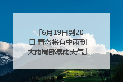 6月19日到20日 青岛将有中雨到大雨局部暴雨天气