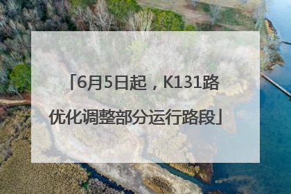 6月5日起，K131路优化调整部分运行路段